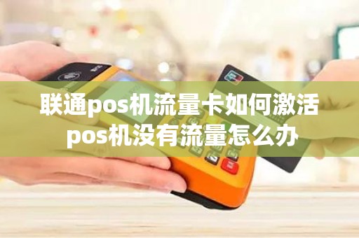 联通pos机流量卡如何激活 pos机没有流量怎么办