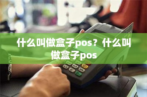 什么叫做盒子pos？什么叫做盒子pos