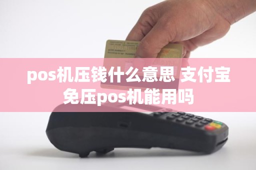 pos机压钱什么意思 支付宝免压pos机能用吗