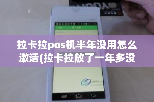 拉卡拉pos机半年没用怎么激活(拉卡拉放了一年多没用)