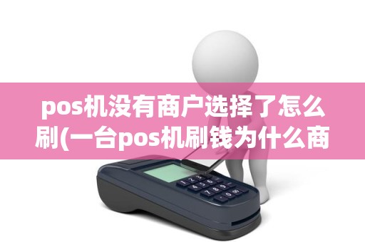 pos机没有商户选择了怎么刷(一台pos机刷钱为什么商户不是一个)