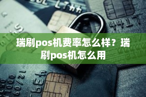 瑞刷pos机费率怎么样？瑞刷pos机怎么用