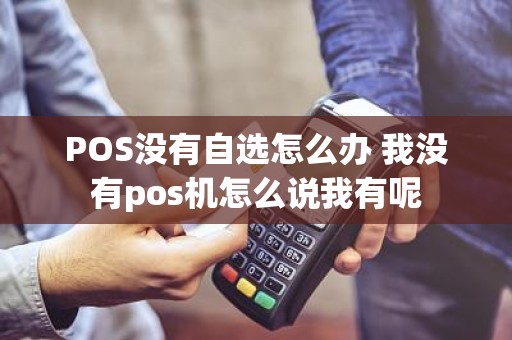 POS没有自选怎么办 我没有pos机怎么说我有呢
