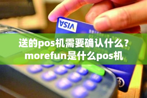 送的pos机需要确认什么？morefun是什么pos机