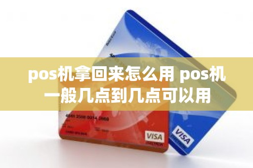 pos机拿回来怎么用 pos机一般几点到几点可以用