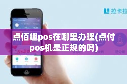 点佰趣pos在哪里办理(点付pos机是正规的吗)