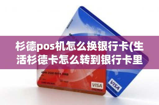 杉德pos机怎么换银行卡(生活杉德卡怎么转到银行卡里)