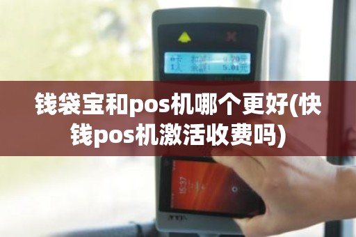 钱袋宝和pos机哪个更好(快钱pos机激活收费吗)