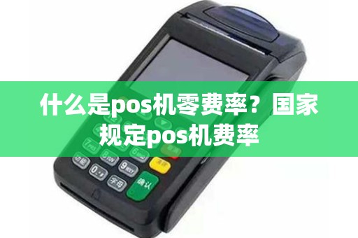 什么是pos机零费率?国家规定pos机费率 什么是pos机零费率?国家规定pos机费率