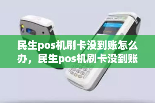 民生pos机刷卡没到账怎么办,民生pos机刷卡没到账怎么办 民生pos机刷卡没到账怎么办,民生pos机刷卡没到账怎么办