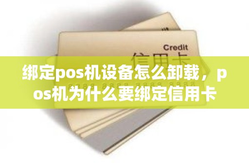 绑定pos机设备怎么卸载,pos机为什么要绑定信用卡 绑定pos机设备怎么卸载,pos机为什么要绑定信用卡