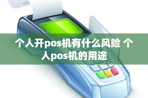 个人开pos机有什么风险 个人pos机的用途 个人开pos机有什么风险 个人pos机的用途