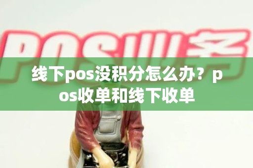 线下pos没积分怎么办?pos收单和线下收单 线下pos没积分怎么办?pos收单和线下收单