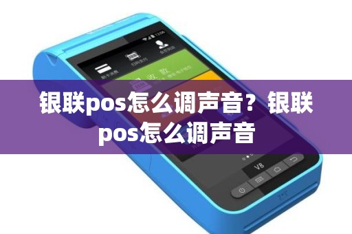银联pos怎么调声音？银联pos怎么调声音