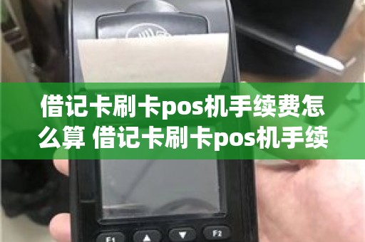 借记卡刷卡pos机手续费怎么算 借记卡刷卡pos机手续费怎么算