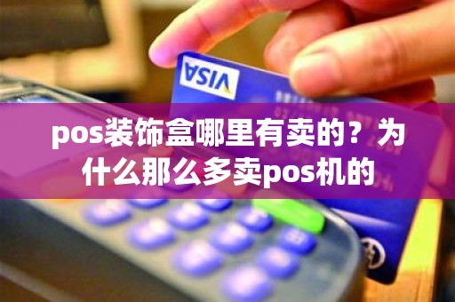 pos装饰盒哪里有卖的？为什么那么多卖pos机的