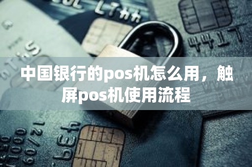 中国银行的pos机怎么用，触屏pos机使用流程