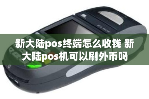 新大陆pos终端怎么收钱 新大陆pos机可以刷外币吗