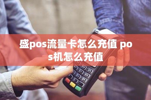 盛pos流量卡怎么充值 pos机怎么充值