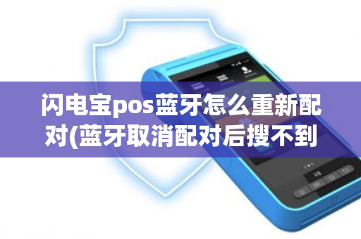闪电宝pos蓝牙怎么重新配对(蓝牙取消配对后搜不到)