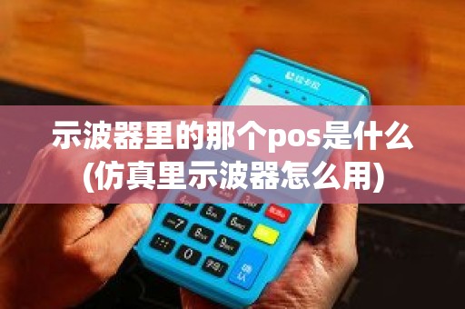 示波器里的那个pos是什么(仿真里示波器怎么用)