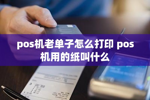 pos机老单子怎么打印 pos机用的纸叫什么