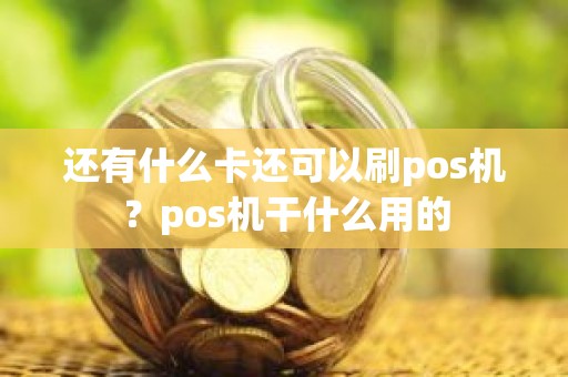 还有什么卡还可以刷pos机？pos机干什么用的
