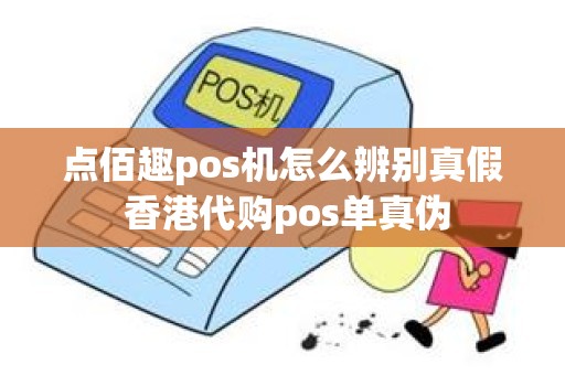 点佰趣pos机怎么辨别真假 香港代购pos单真伪