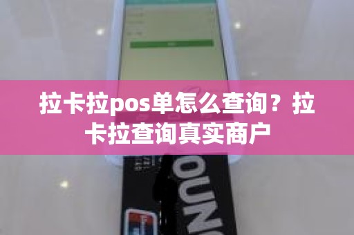 拉卡拉pos单怎么查询？拉卡拉查询真实商户