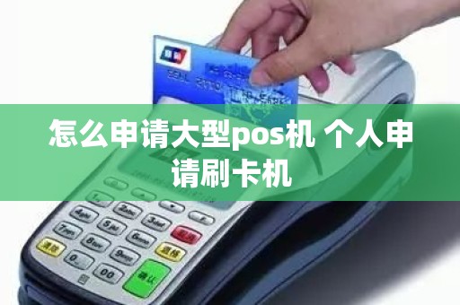 怎么申请大型pos机 个人申请刷卡机