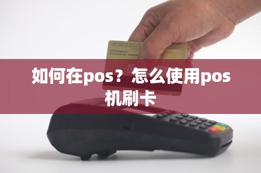 如何在pos？怎么使用pos机刷卡
