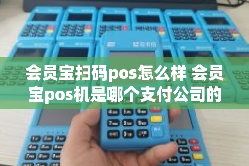 会员宝扫码pos怎么样 会员宝pos机是哪个支付公司的