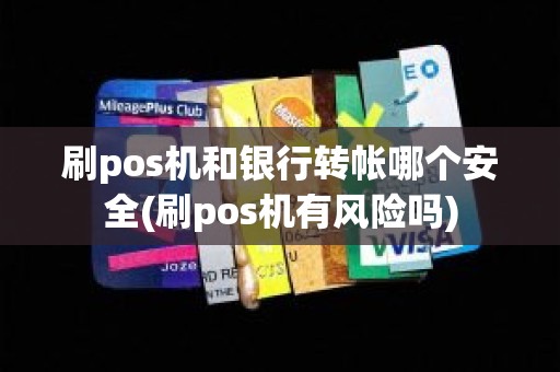 刷pos机和银行转帐哪个安全(刷pos机有风险吗)
