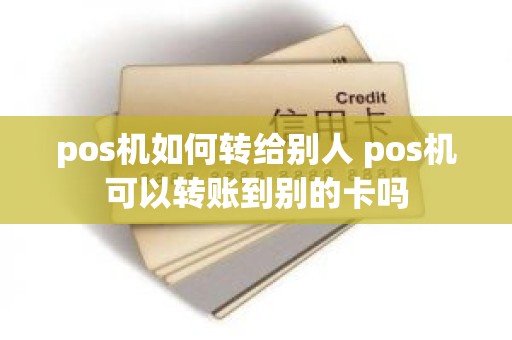 pos机如何转给别人 pos机可以转账到别的卡吗