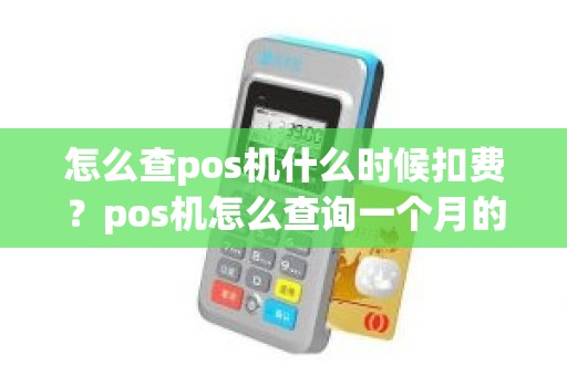 怎么查pos机什么时候扣费？pos机怎么查询一个月的交易