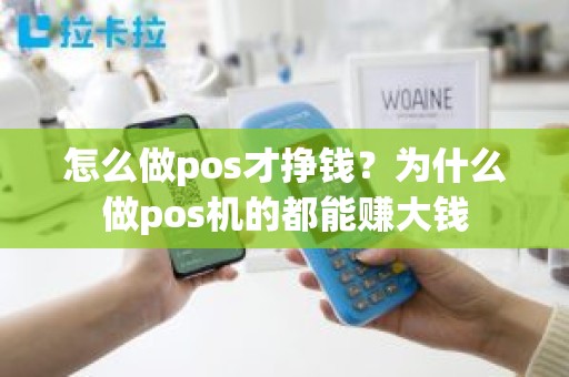 怎么做pos才挣钱？为什么做pos机的都能赚大钱