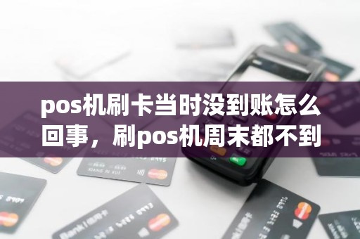 pos机刷卡当时没到账怎么回事，刷pos机周末都不到账吗