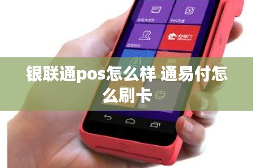 银联通pos怎么样 通易付怎么刷卡
