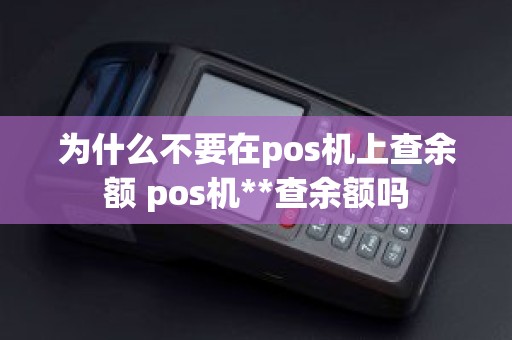 为什么不要在pos机上查余额 pos机**查余额吗