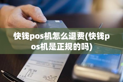 快钱pos机怎么退费(快钱pos机是正规的吗)