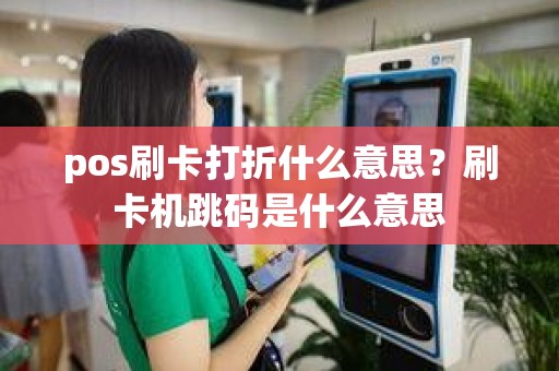 pos刷卡打折什么意思？刷卡机跳码是什么意思