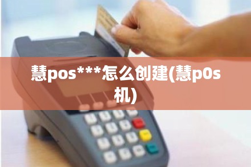 慧pos***怎么创建(慧p0s机)