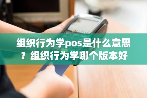 组织行为学pos是什么意思？组织行为学哪个版本好