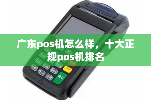 广东pos机怎么样，十大正规pos机排名