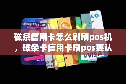 磁条信用卡怎么刷刷pos机，磁条卡信用卡刷pos要认证