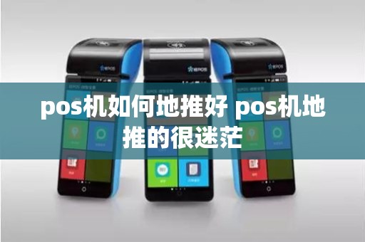pos机如何地推好 pos机地推的很迷茫