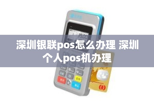 深圳银联pos怎么办理 深圳个人pos机办理