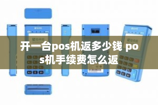开一台pos机返多少钱 pos机手续费怎么返