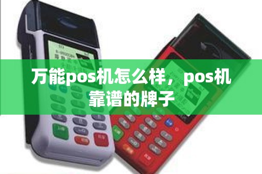 万能pos机怎么样，pos机靠谱的牌子