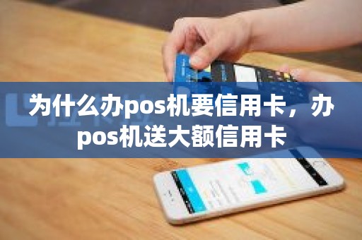 为什么办pos机要信用卡，办pos机送大额信用卡